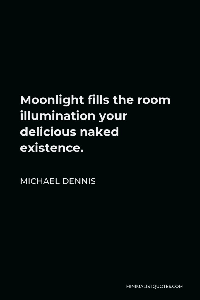 Michael Dennis Quote - Moonlight fills the room illumination your delicious naked existence.