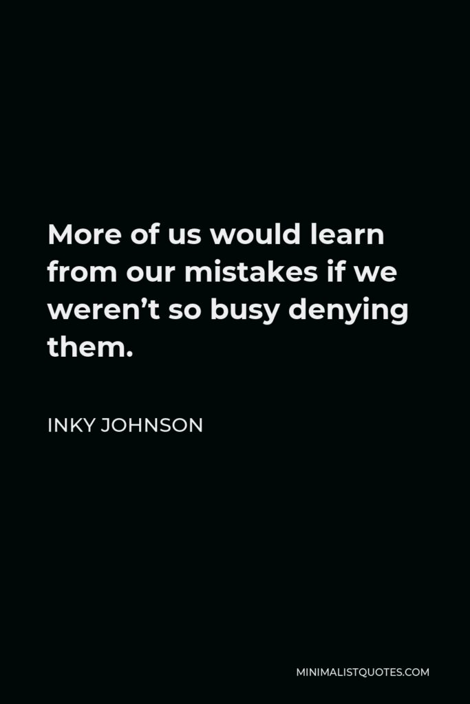Inky Johnson Quote - More of us would learn from our mistakes if we weren’t so busy denying them.
