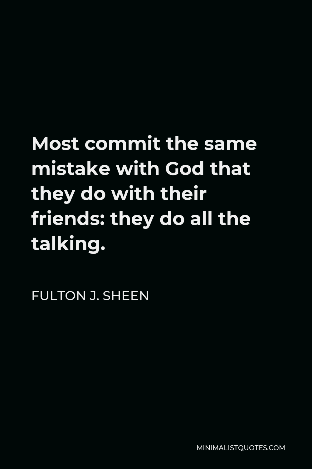 Fulton J. Sheen Quote - Most commit the same mistake with God that they do with their friends: they do all the talking.