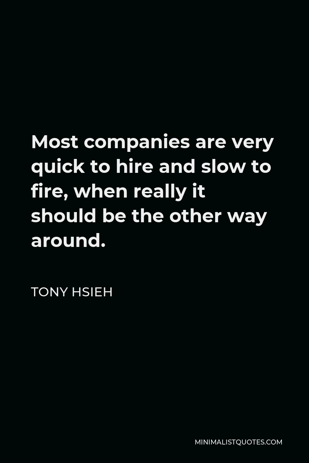 Tony Hsieh Quote - Most companies are very quick to hire and slow to fire, when really it should be the other way around.