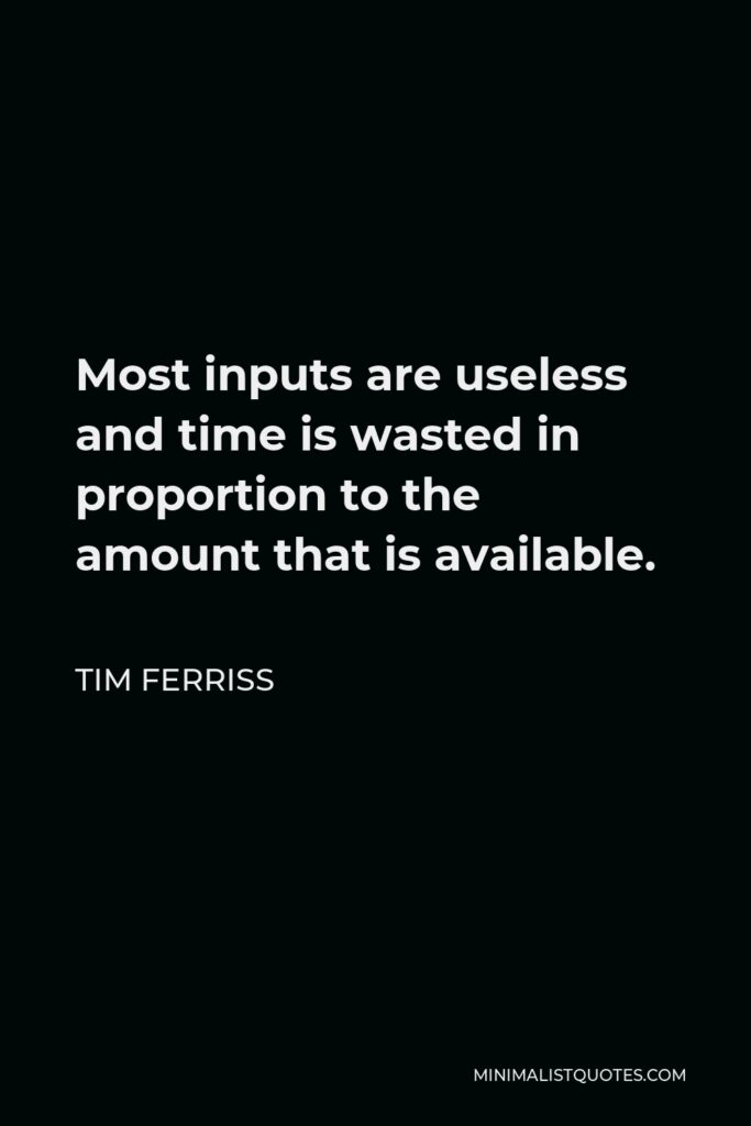 Tim Ferriss Quote - Most inputs are useless and time is wasted in proportion to the amount that is available.