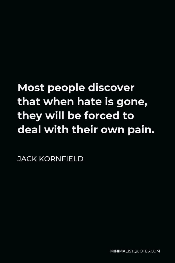 Jack Kornfield Quote - Most people discover that when hate is gone, they will be forced to deal with their own pain.