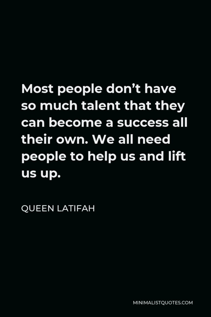 Queen Latifah Quote - Most people don’t have so much talent that they can become a success all their own. We all need people to help us and lift us up.