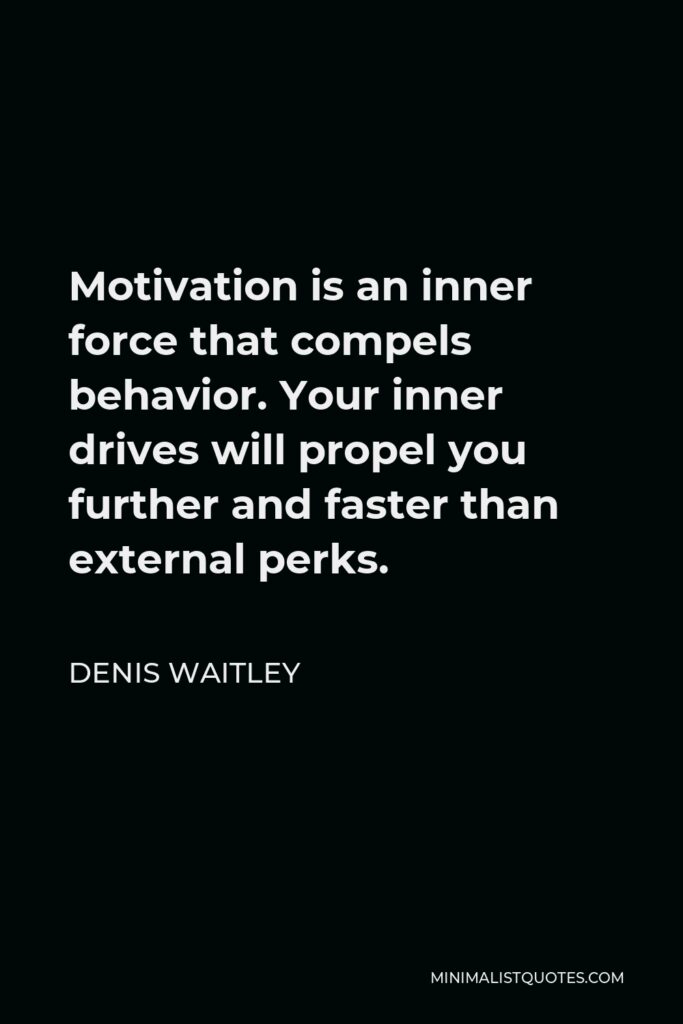 Denis Waitley Quote - Motivation is an inner force that compels behavior. Your inner drives will propel you further and faster than external perks.