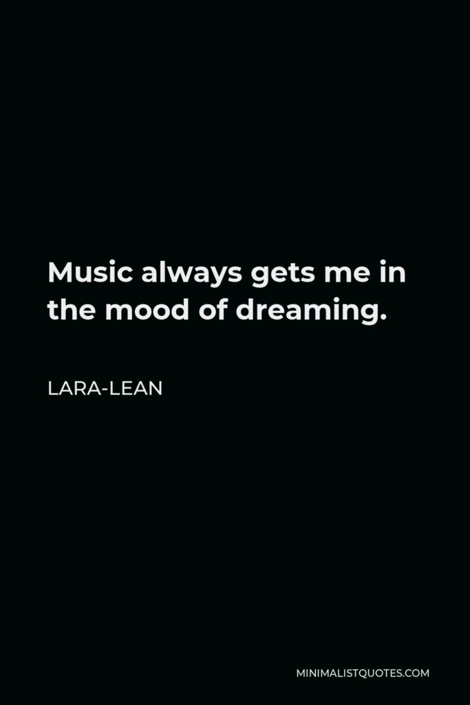 Lara-Lean Quote - Music always gets me in the mood of dreaming.