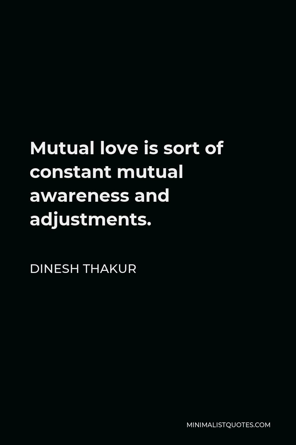 Dinesh Thakur Quote - Mutual love is sort of constant mutual awareness and adjustments.