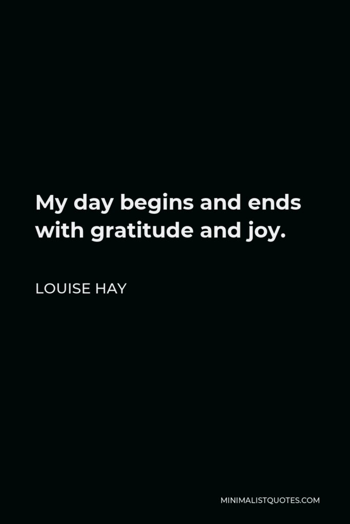 Louise Hay Quote - My day begins and ends with gratitude and joy.