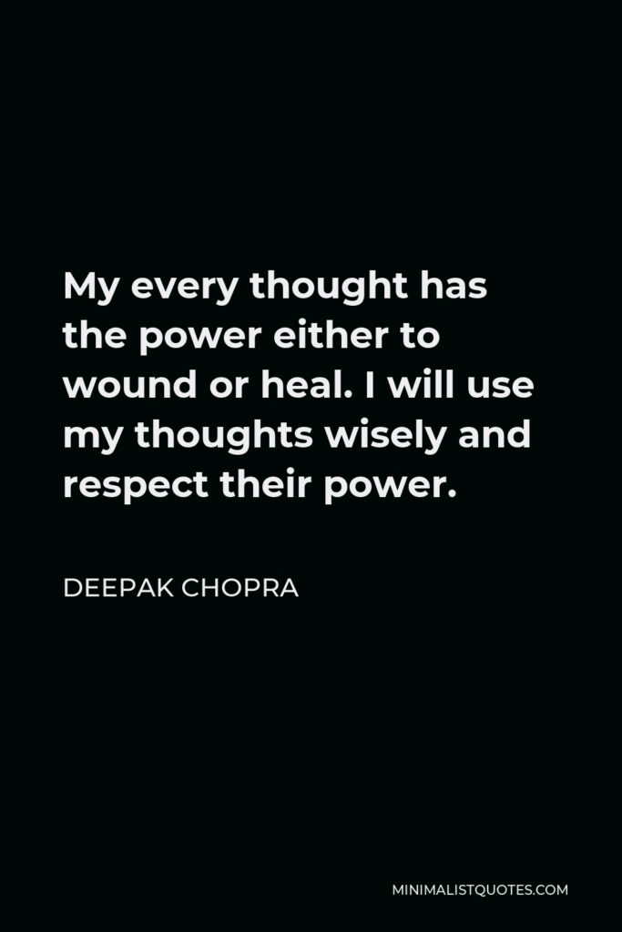 Deepak Chopra Quote - My every thought has the power either to wound or heal. I will use my thoughts wisely and respect their power.