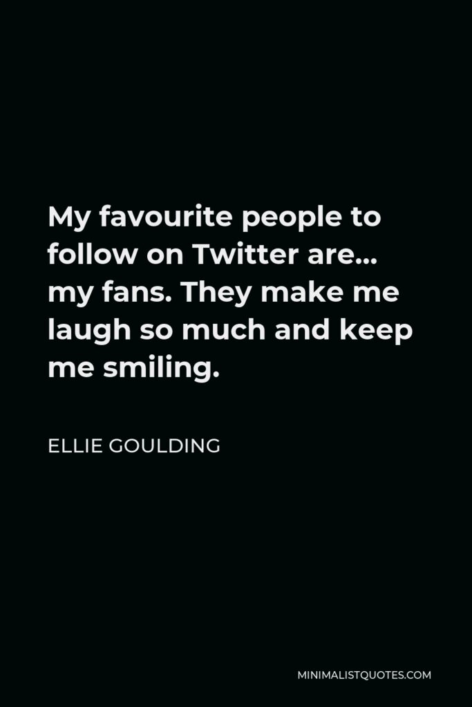 Ellie Goulding Quote - My favourite people to follow on Twitter are… my fans. They make me laugh so much and keep me smiling.
