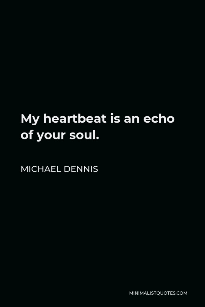 Michael Dennis Quote - My heartbeat is an echo of your soul.