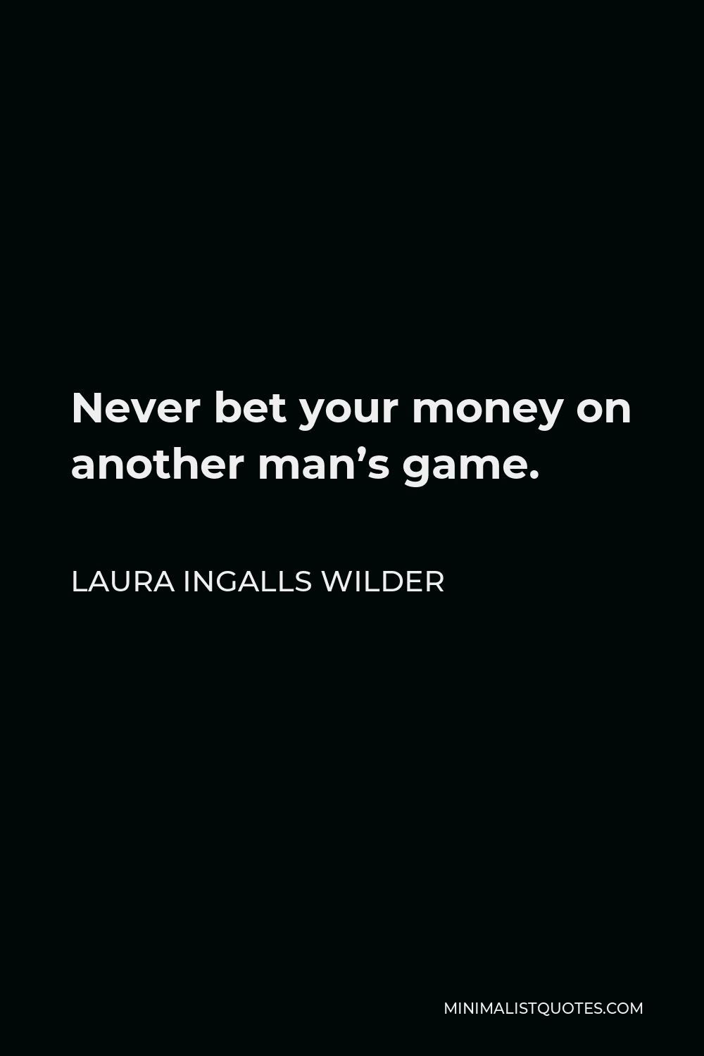 Laura Ingalls Wilder Quote - Never bet your money on another man’s game.