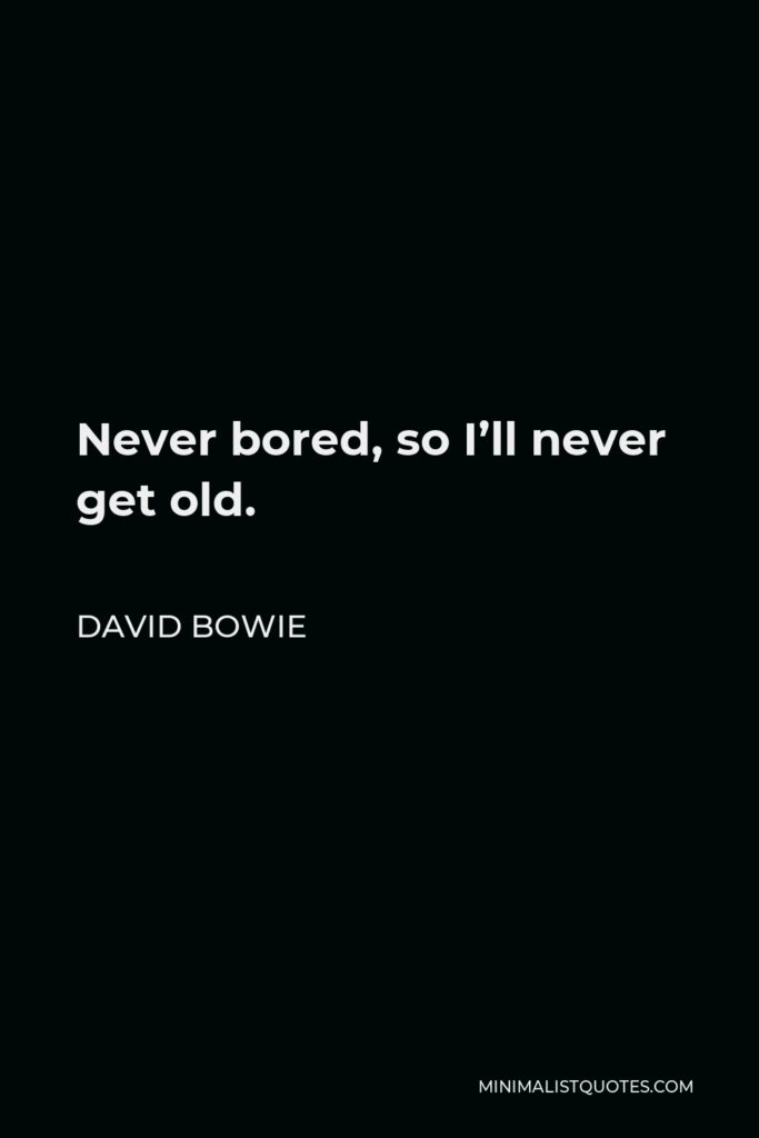 David Bowie Quote - Never bored, so I’ll never get old.