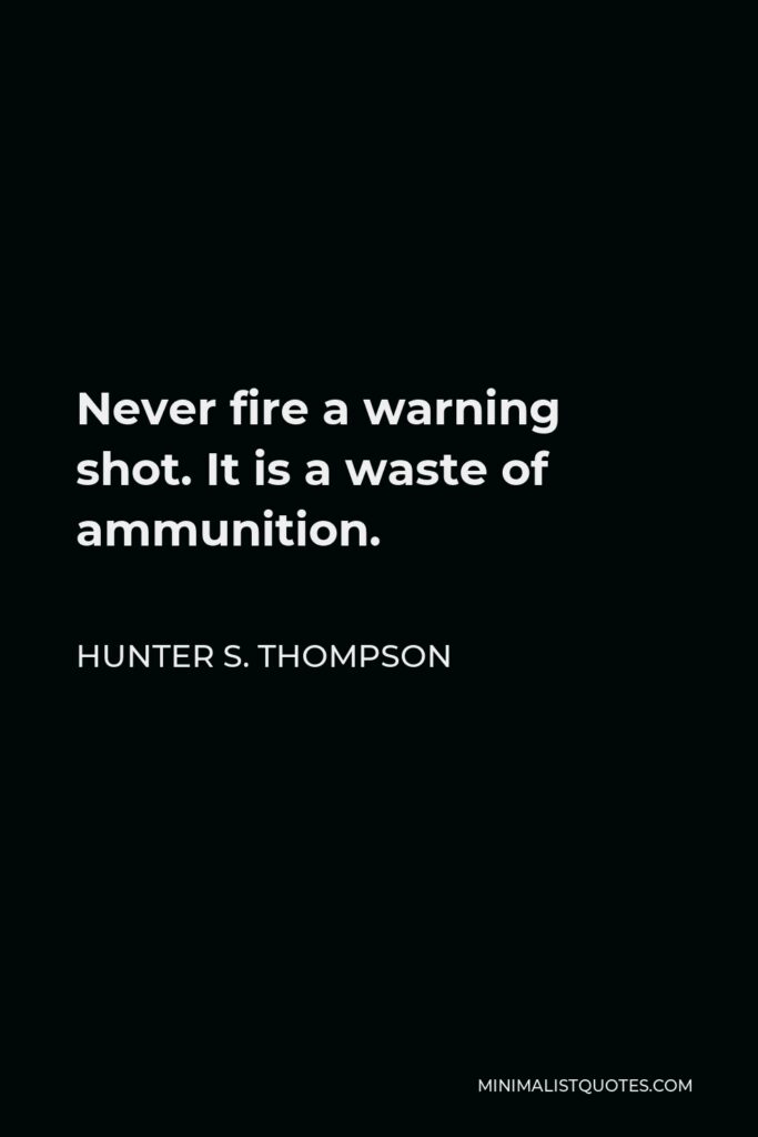 Hunter S. Thompson Quote - Never fire a warning shot. It is a waste of ammunition.