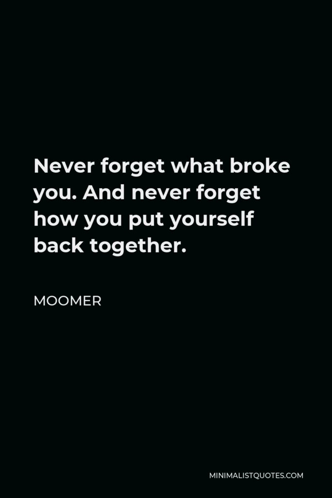 Moomer Quote - Never forget what broke you. And never forget how you put yourself back together.