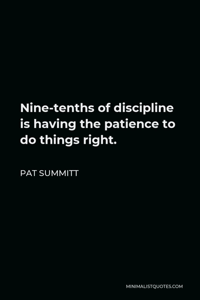 Pat Summitt Quote - Nine-tenths of discipline is having the patience to do things right.
