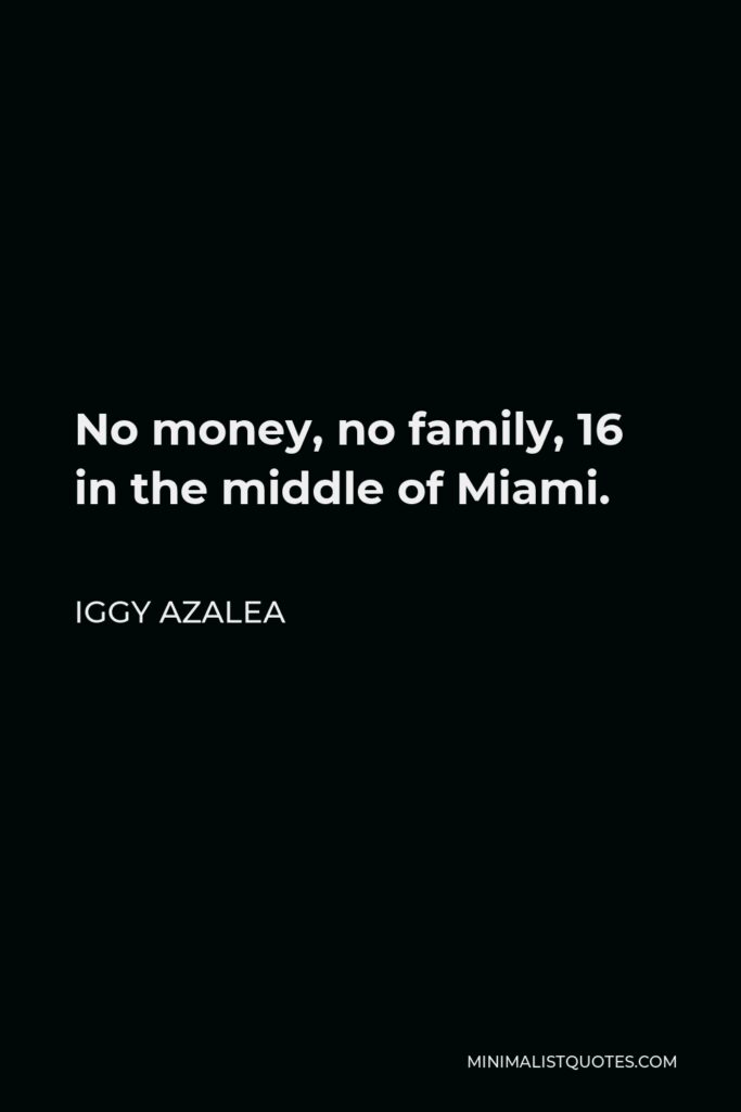 Iggy Azalea Quote - No money, no family, 16 in the middle of Miami.