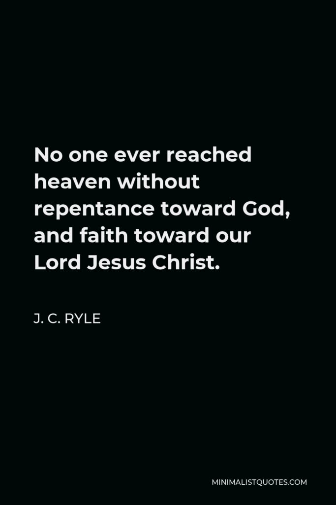 J. C. Ryle Quote - No one ever reached heaven without repentance toward God, and faith toward our Lord Jesus Christ.