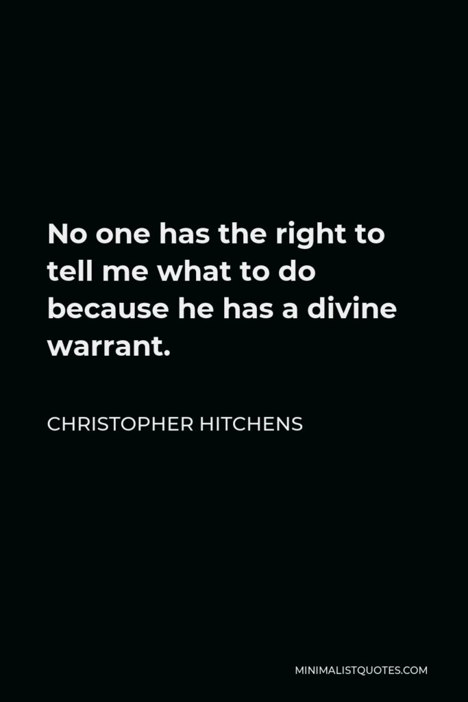 Christopher Hitchens Quote - No one has the right to tell me what to do because he has a divine warrant.