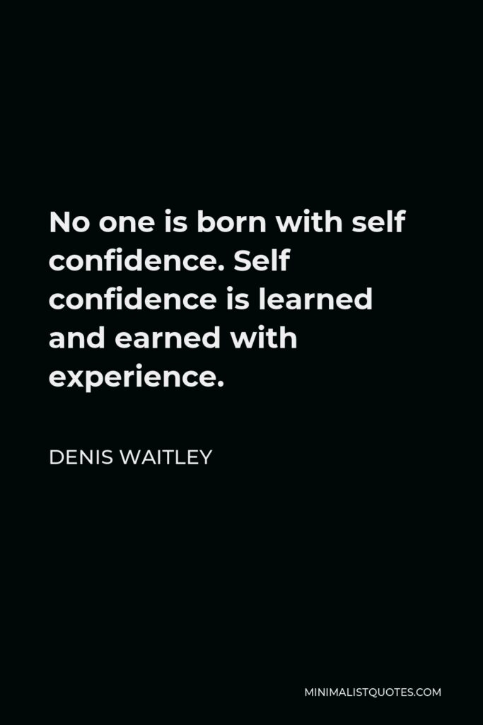 Denis Waitley Quote - No one is born with self confidence. Self confidence is learned and earned with experience.