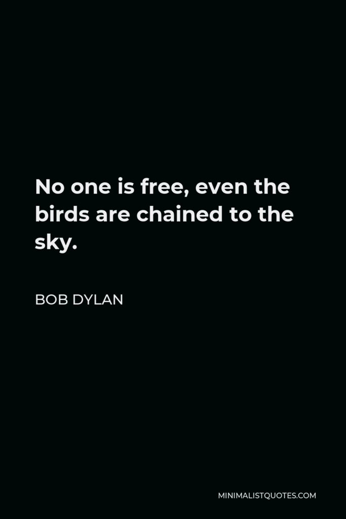 Bob Dylan Quote - No one is free, even the birds are chained to the sky.