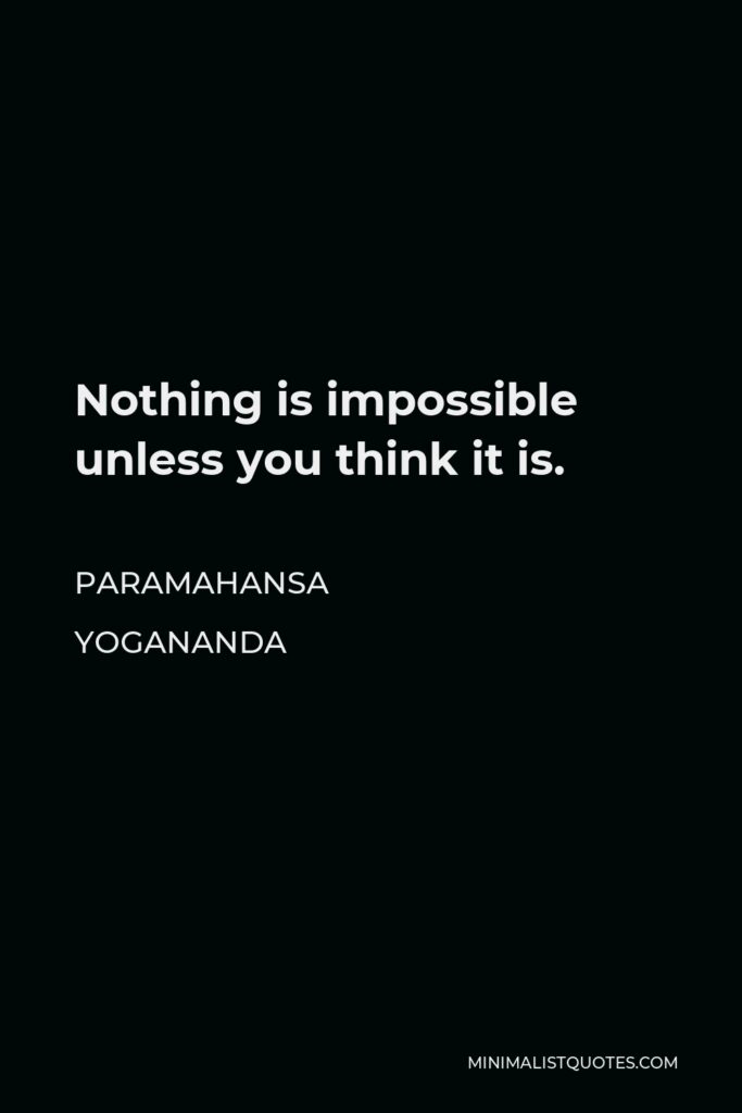 Paramahansa Yogananda Quote - Nothing is impossible unless you think it is.