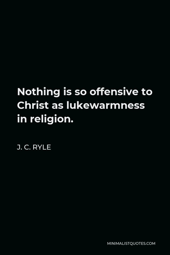 J. C. Ryle Quote - Nothing is so offensive to Christ as lukewarmness in religion.