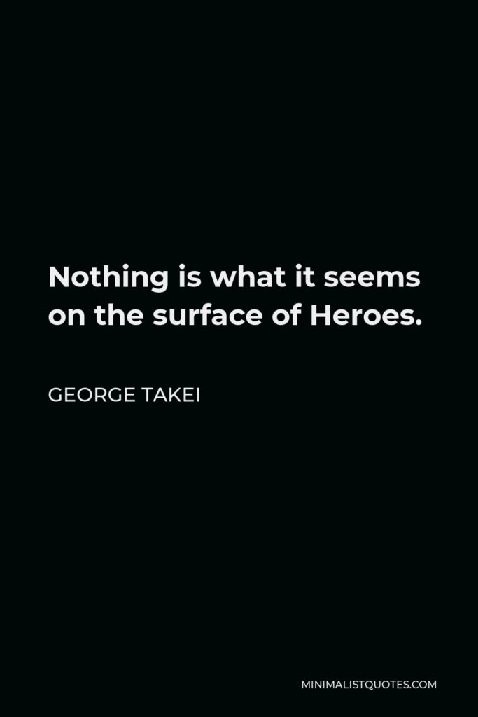 George Takei Quote - Nothing is what it seems on the surface of Heroes.