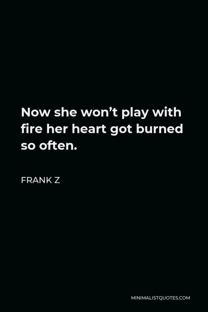 Frank Z Quote - Now she won’t play with fire her heart got burned so often.