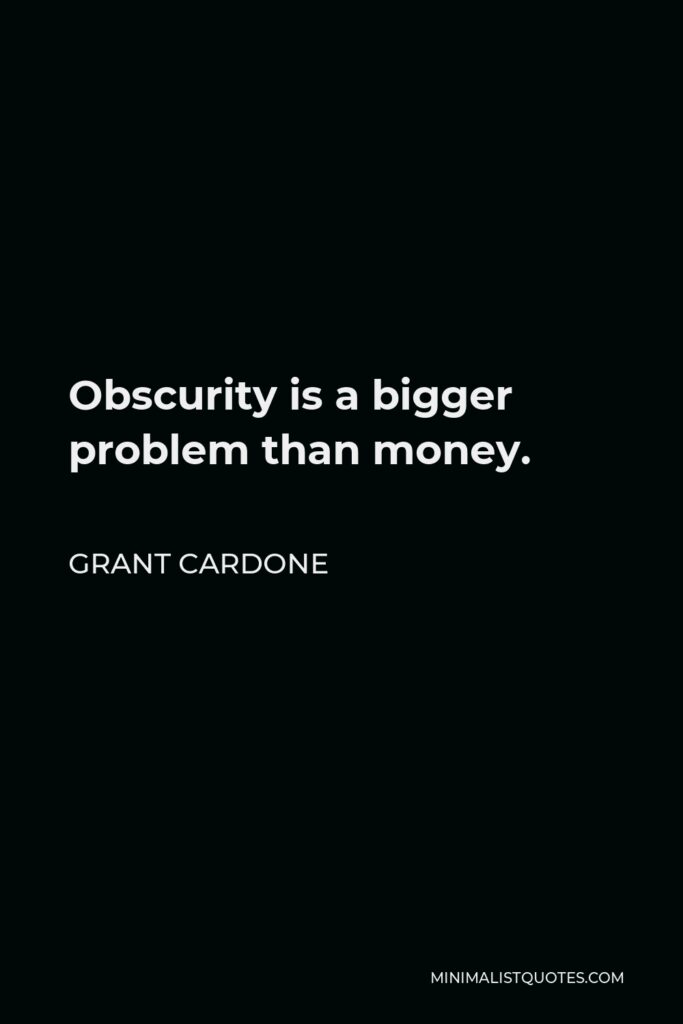 Grant Cardone Quote - Obscurity is a bigger problem than money.