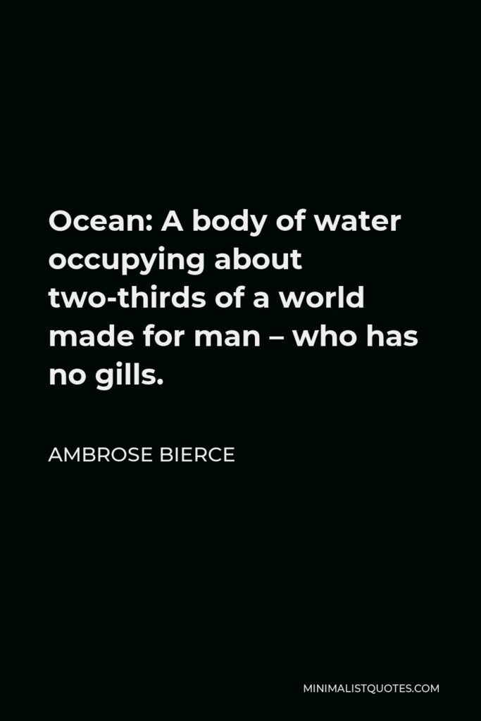 Ambrose Bierce Quote - Ocean: A body of water occupying about two-thirds of a world made for man – who has no gills.