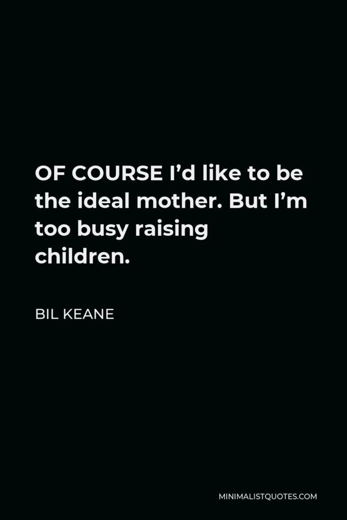Bil Keane Quote - OF COURSE I’d like to be the ideal mother. But I’m too busy raising children.