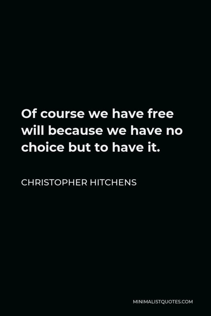Christopher Hitchens Quote - Of course we have free will because we have no choice but to have it.