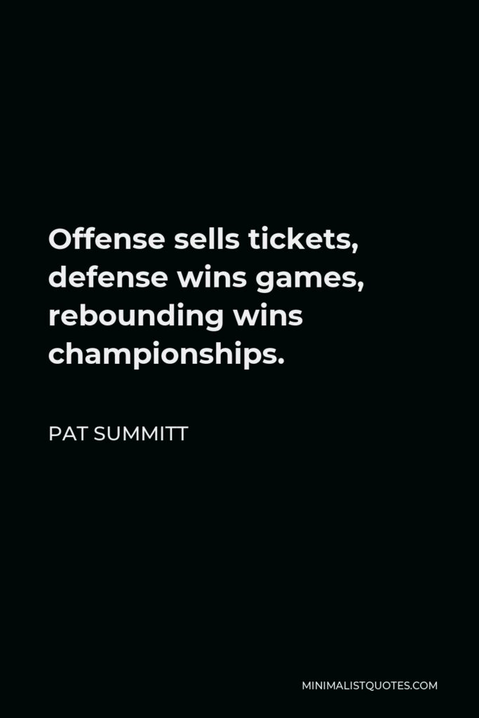 Pat Summitt Quote - Offense sells tickets, defense wins games, rebounding wins championships.