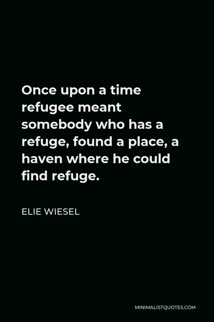 Elie Wiesel Quote - Once upon a time refugee meant somebody who has a refuge, found a place, a haven where he could find refuge.