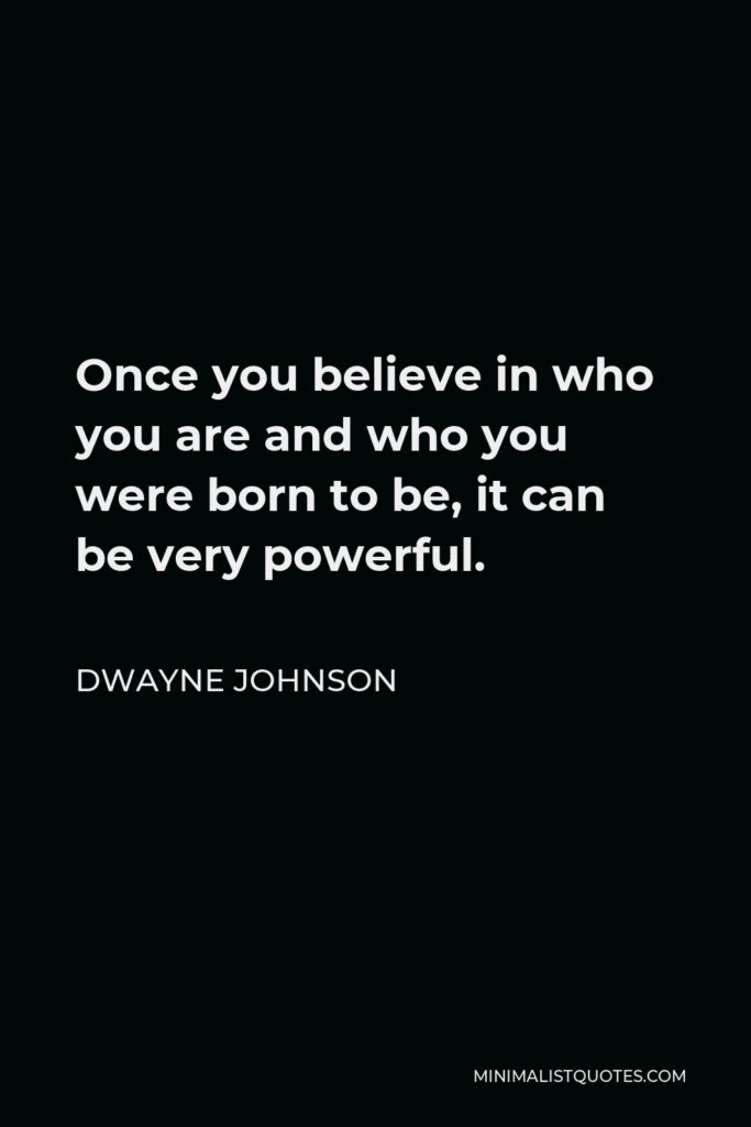 Dwayne Johnson Quote - Once you believe in who you are and who you were born to be, it can be very powerful.