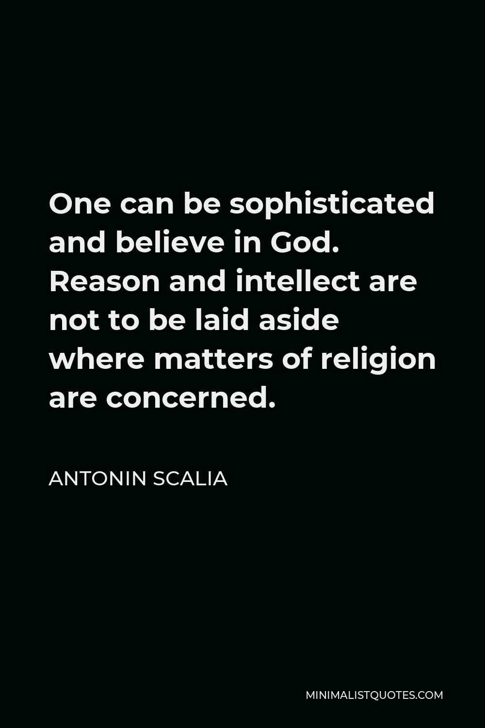 Antonin Scalia Quote - One can be sophisticated and believe in God. Reason and intellect are not to be laid aside where matters of religion are concerned.