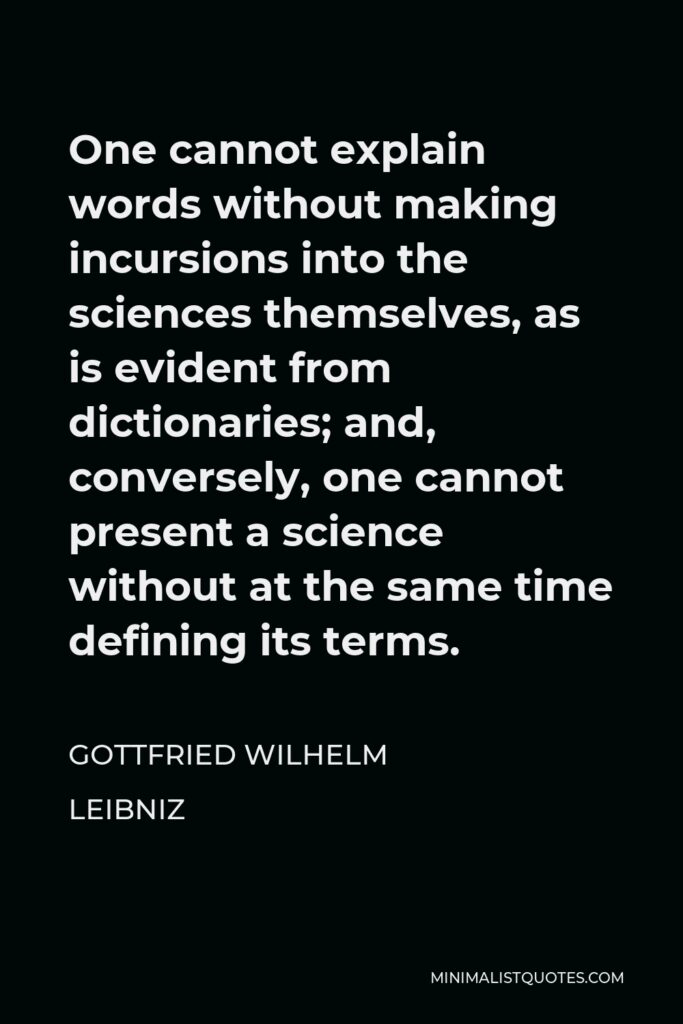 Gottfried Wilhelm Leibniz Quote - One cannot explain words without making incursions into the sciences themselves, as is evident from dictionaries; and, conversely, one cannot present a science without at the same time defining its terms.