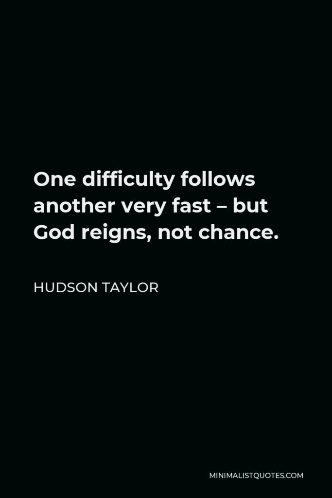 Hudson Taylor Quote - One difficulty follows another very fast – but God reigns, not chance.
