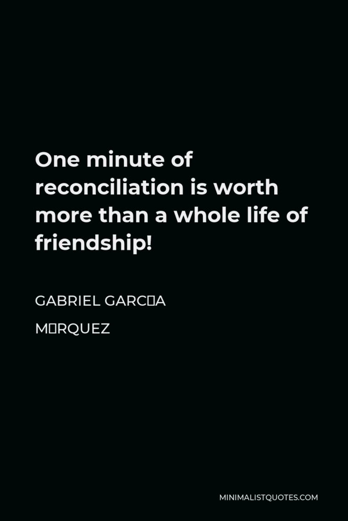 Gabriel García Márquez Quote - One minute of reconciliation is worth more than a whole life of friendship!
