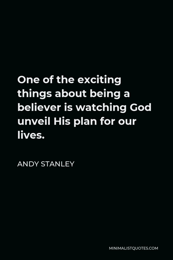 Andy Stanley Quote - One of the exciting things about being a believer is watching God unveil His plan for our lives.