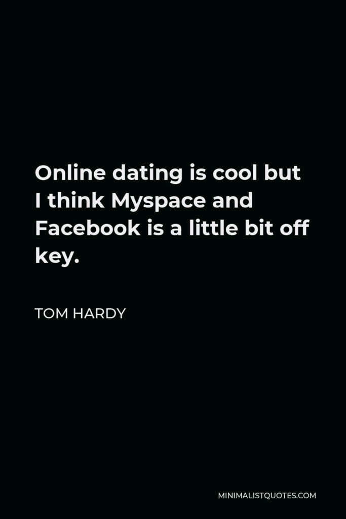 Tom Hardy Quote - Online dating is cool but I think Myspace and Facebook is a little bit off key.