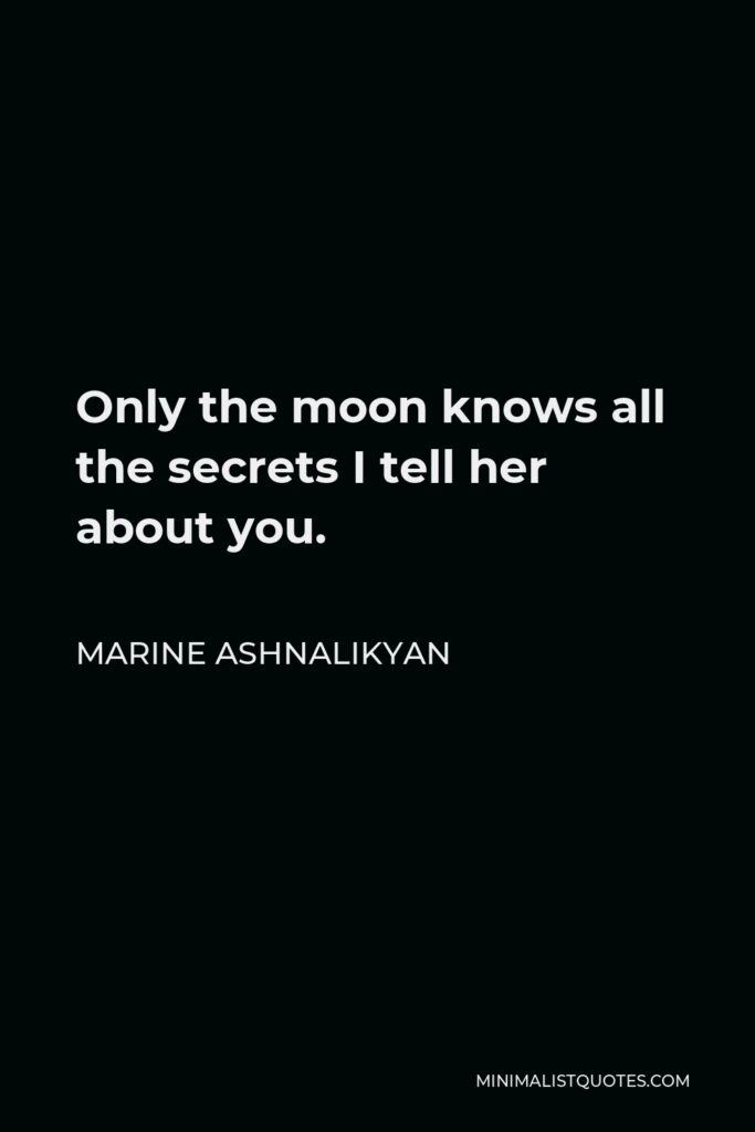 Marine Ashnalikyan Quote - Only the moon knows all the secrets I tell her about you.