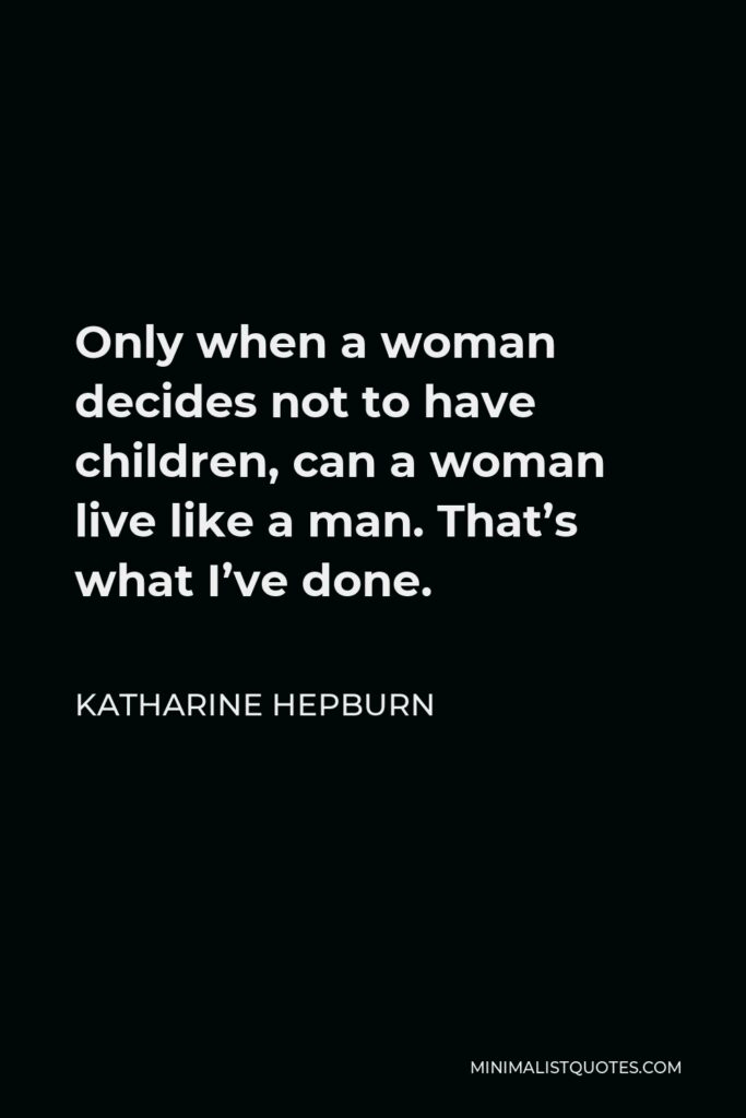Katharine Hepburn Quote - Only when a woman decides not to have children, can a woman live like a man. That’s what I’ve done.