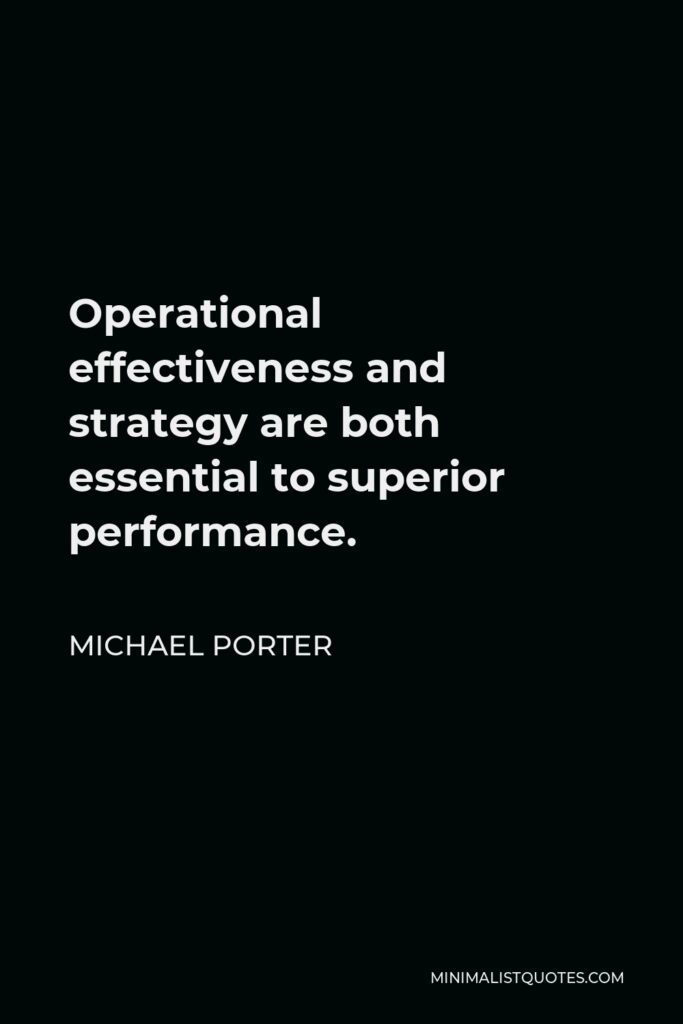 Michael Porter Quote - Operational effectiveness and strategy are both essential to superior performance.