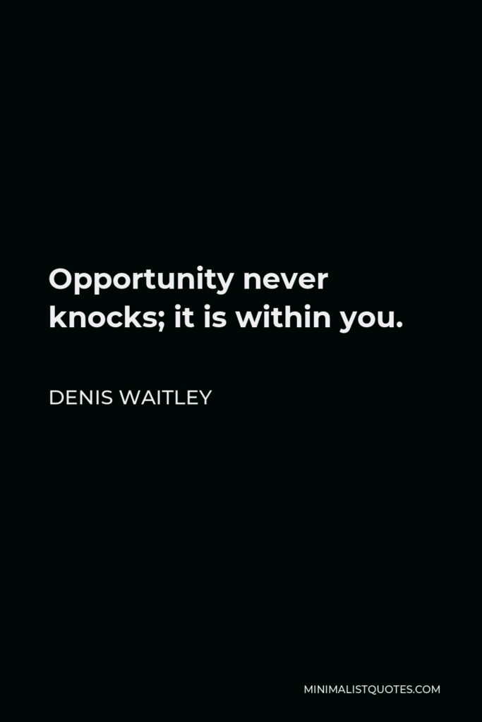Denis Waitley Quote - Opportunity never knocks; it is within you.