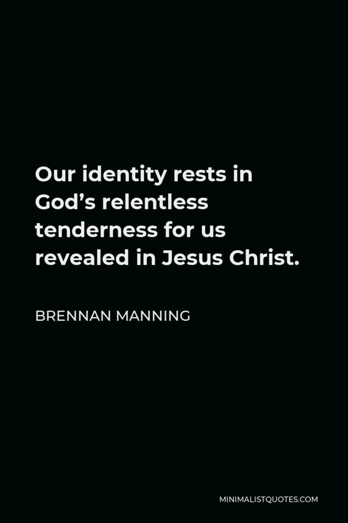 Brennan Manning Quote - Our identity rests in God’s relentless tenderness for us revealed in Jesus Christ.