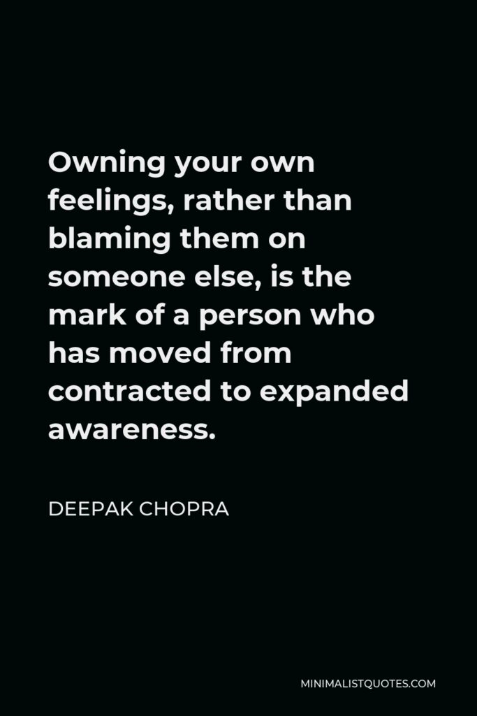 Deepak Chopra Quote - Owning your own feelings, rather than blaming them on someone else, is the mark of a person who has moved from contracted to expanded awareness.