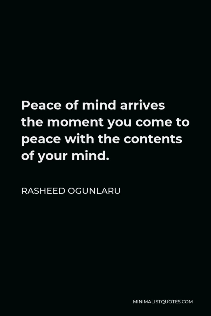 Rasheed Ogunlaru Quote - Peace of mind arrives the moment you come to peace with the contents of your mind.