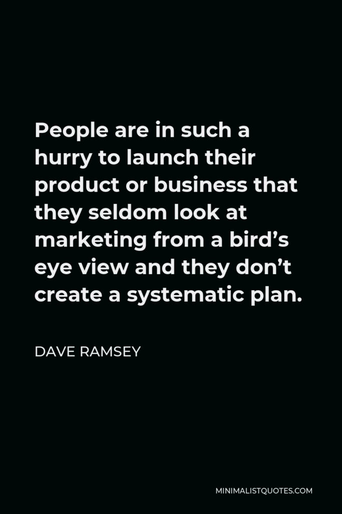 Dave Ramsey Quote - People are in such a hurry to launch their product or business that they seldom look at marketing from a bird’s eye view and they don’t create a systematic plan.