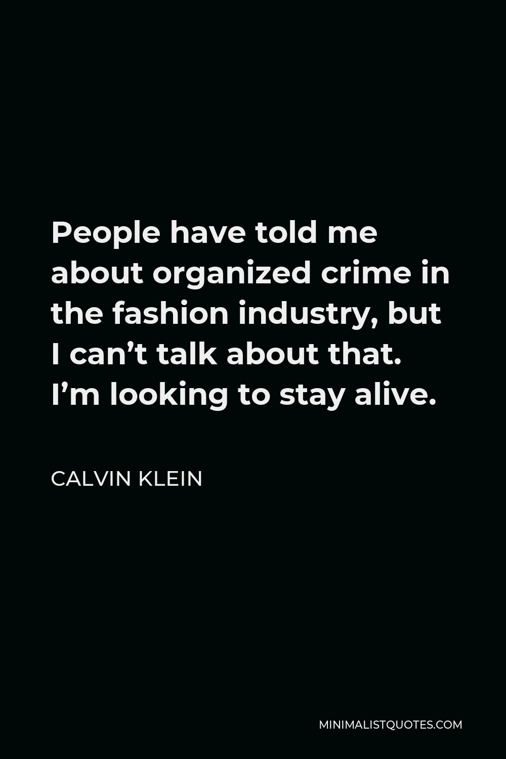 Calvin Klein Quote - People have told me about organized crime in the fashion industry, but I can’t talk about that. I’m looking to stay alive.